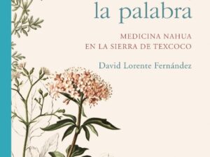 El cuerpo, el alma, la palabra. Medicina Nahua en la Sierra de Texcoco.